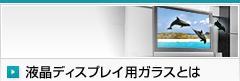 液晶ディスプレイ用ガラスとは